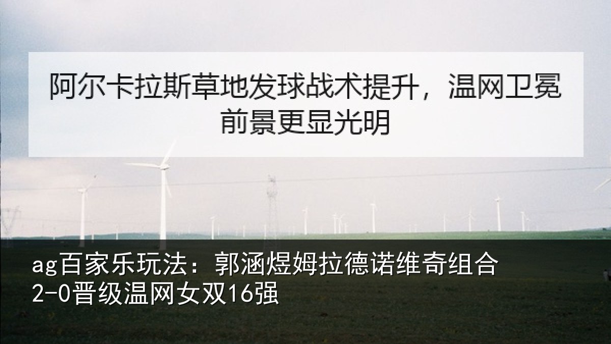 ag百家乐玩法：郭涵煜姆拉德诺维奇组合2-0晋级温网女双16强