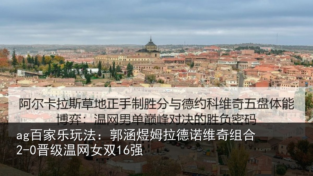 ag百家乐玩法：郭涵煜姆拉德诺维奇组合2-0晋级温网女双16强