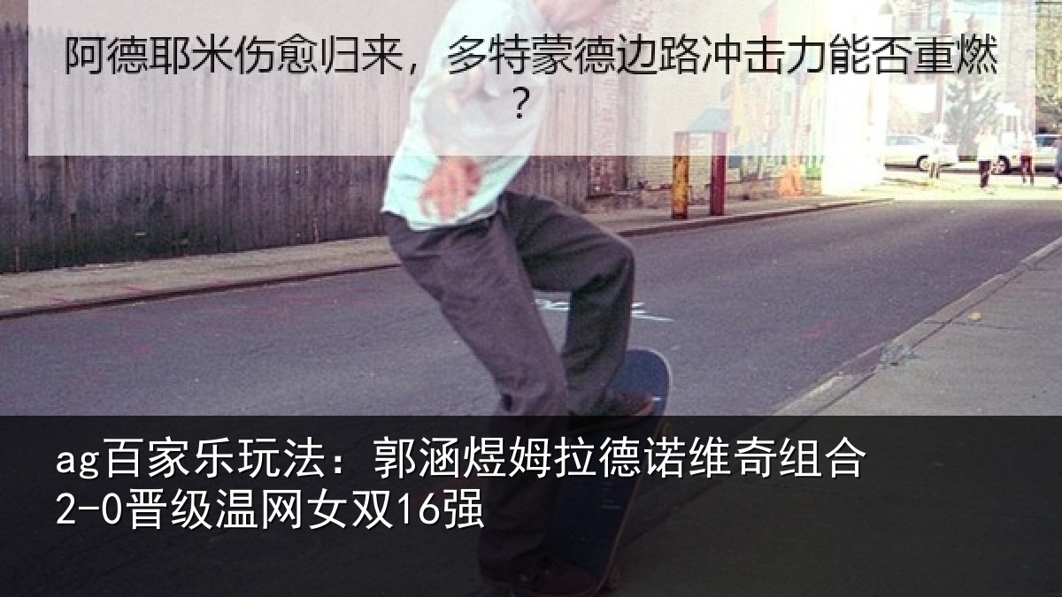 ag百家乐玩法:郭涵煜姆拉德诺维奇组合2-0晋级温网女双16强