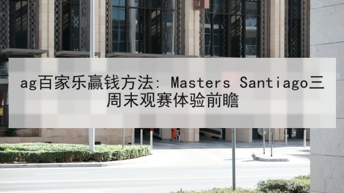 ag百家乐赢钱方法: Masters Santiago三周末观赛体验前瞻
