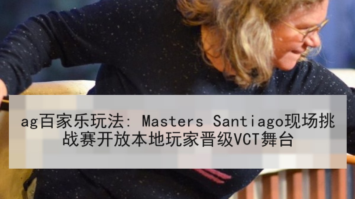 ag百家乐玩法: Masters Santiago现场挑战赛开放本地玩家晋级VCT舞台