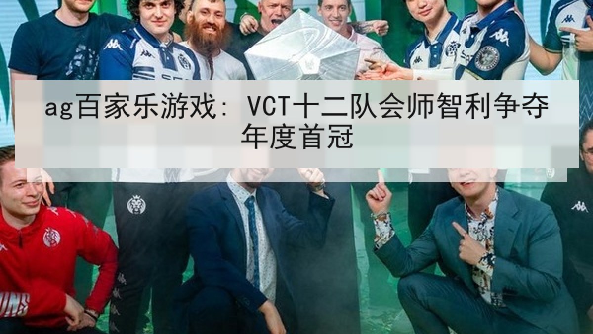 ag百家乐游戏: VCT十二队会师智利争夺年度首冠