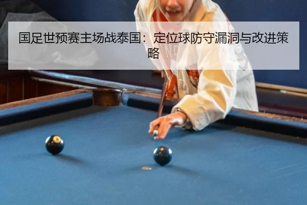 国足世预赛主场战泰国：定位球防守漏洞与改进策略
