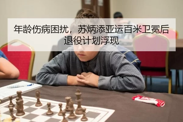 年龄伤病困扰，苏炳添亚运百米卫冕后退役计划浮现