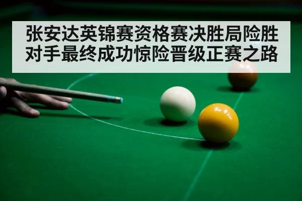 张安达英锦赛资格赛决胜局险胜对手最终成功惊险晋级正赛之路