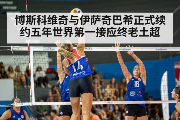 博斯科维奇与伊萨奇巴希正式续约五年世界第一接应终老土超
