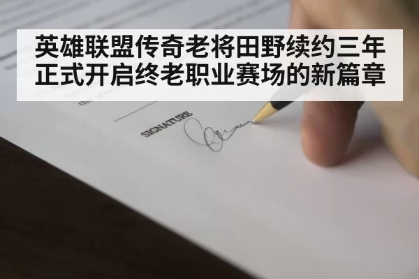 英雄联盟传奇老将田野续约三年正式开启终老职业赛场的新篇章