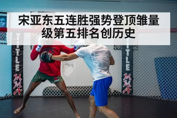 宋亚东五连胜强势登顶雏量级第五排名创历史