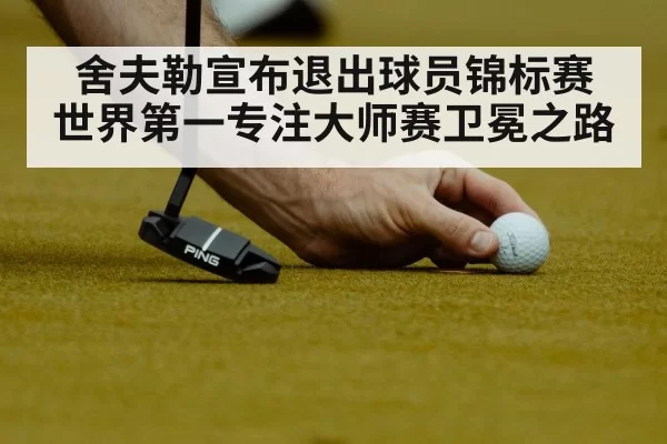 舍夫勒宣布退出球员锦标赛 世界第一专注大师赛卫冕之路