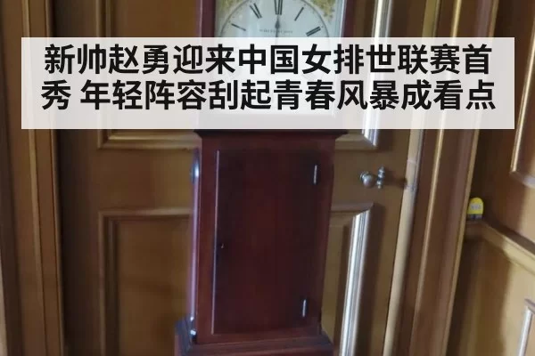新帅赵勇迎来中国女排世联赛首秀 年轻阵容刮起青春风暴成看点